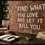Quote of the day on love: ‘Find what you love and let it kill you’